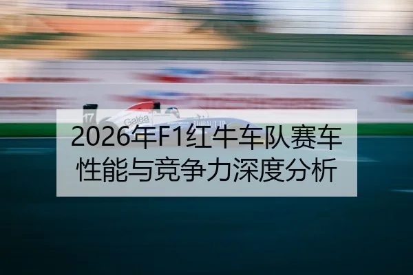 2026年F1红牛车队赛车性能与竞争力深度分析
