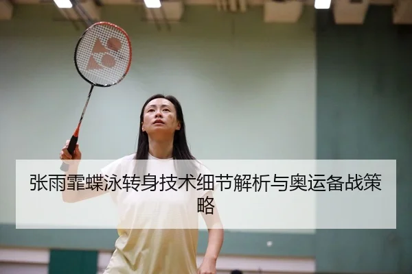 张雨霏蝶泳转身技术细节解析与奥运备战策略