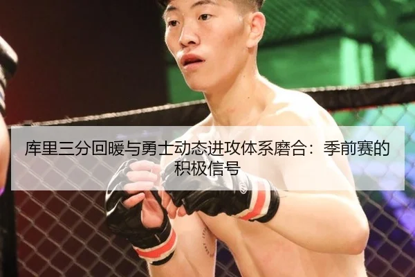 库里三分回暖与勇士动态进攻体系磨合：季前赛的积极信号