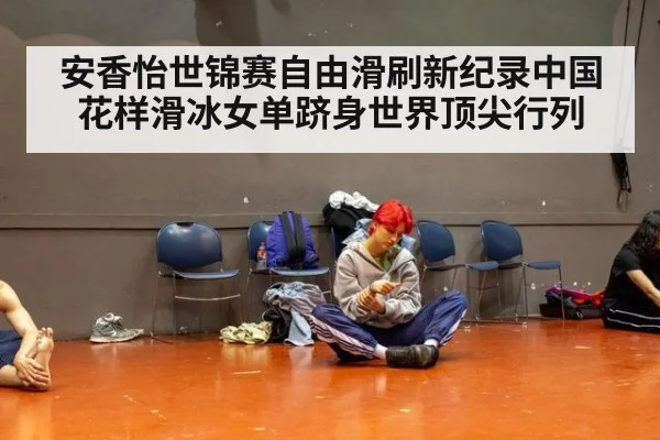 安香怡世锦赛自由滑刷新纪录中国花样滑冰女单跻身世界顶尖行列